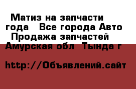 Матиз на запчасти 2010 года - Все города Авто » Продажа запчастей   . Амурская обл.,Тында г.